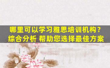 哪里可以学习雅思培训机构？综合分析 帮助您选择最佳方案